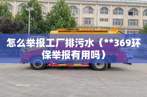 怎么举报工厂排污水（**369环保举报有用吗）