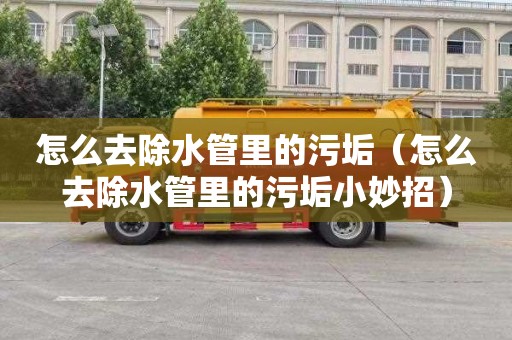 怎么去除水管里的污垢（怎么去除水管里的污垢小妙招）