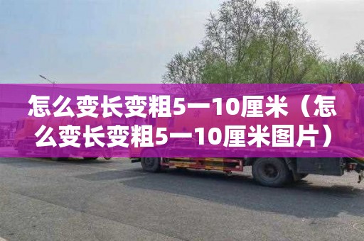 怎么变长变粗5一10厘米（怎么变长变粗5一10厘米图片）