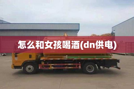 怎么和女孩喝酒(dn供电)