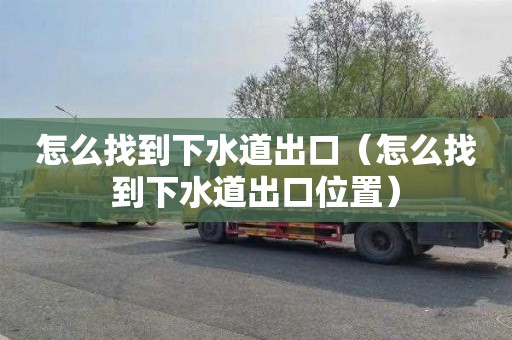 怎么找到下水道出口（怎么找到下水道出口位置）
