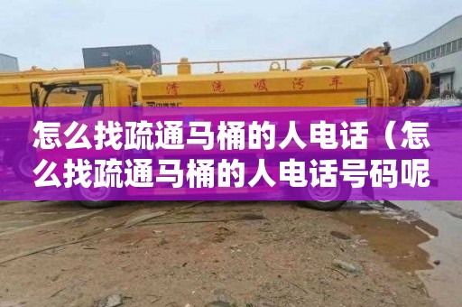 怎么找疏通马桶的人电话（怎么找疏通马桶的人电话号码呢）