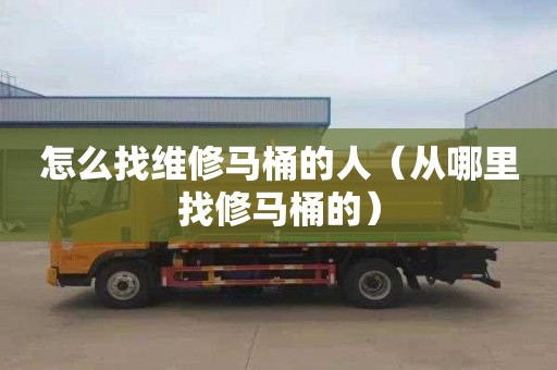 怎么找维修马桶的人（从哪里找修马桶的）