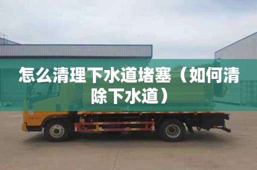 怎么清理下水道堵塞（如何清除下水道）