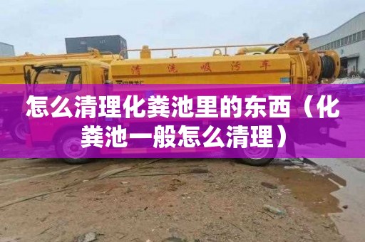 怎么清理化粪池里的东西（化粪池一般怎么清理）