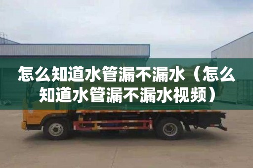 怎么知道水管漏不漏水（怎么知道水管漏不漏水视频）