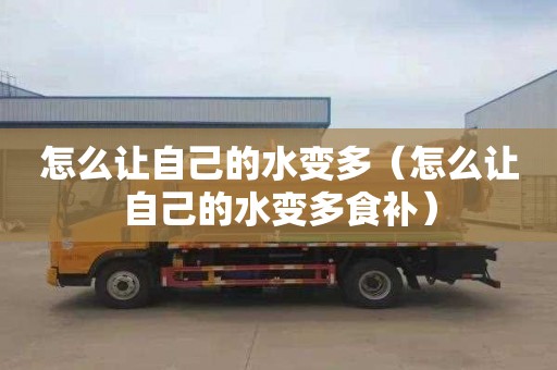怎么让自己的水变多（怎么让自己的水变多食补）