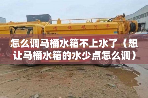 怎么调马桶水箱不上水了（想让马桶水箱的水少点怎么调）
