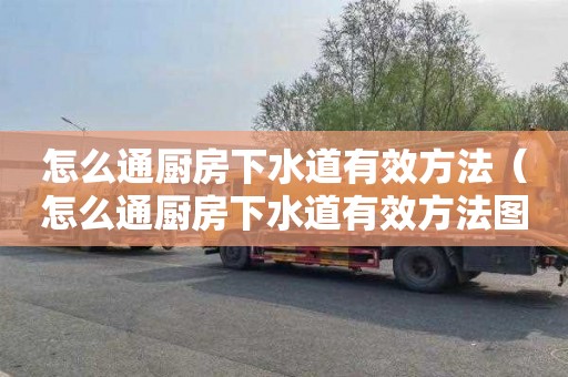 怎么通厨房下水道有效方法（怎么通厨房下水道有效方法图解）