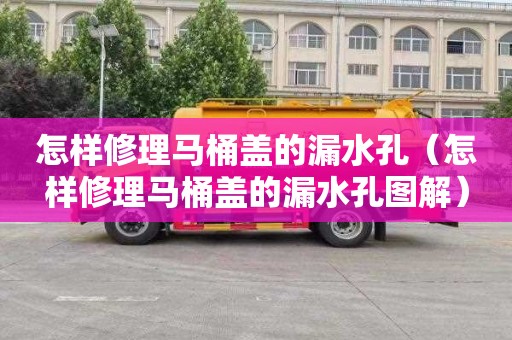 怎样修理马桶盖的漏水孔（怎样修理马桶盖的漏水孔图解）