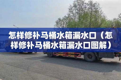 怎样修补马桶水箱漏水口（怎样修补马桶水箱漏水口图解）