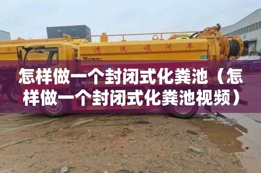 怎样做一个封闭式化粪池（怎样做一个封闭式化粪池视频）
