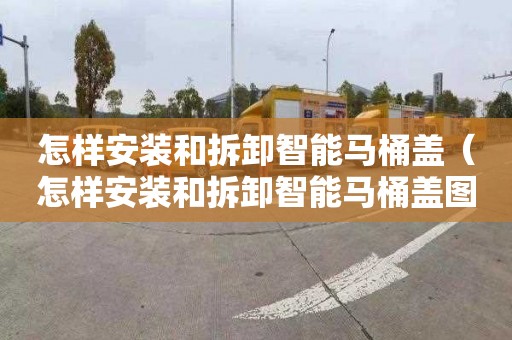 怎样安装和拆卸智能马桶盖（怎样安装和拆卸智能马桶盖图解）