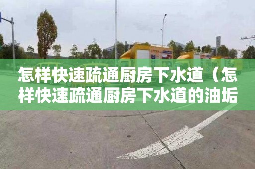 怎样快速疏通厨房下水道（怎样快速疏通厨房下水道的油垢）