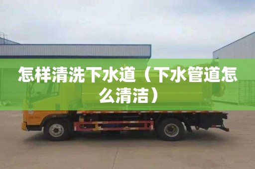 怎样清洗下水道（下水管道怎么清洁）