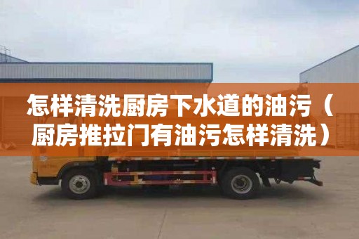 怎样清洗厨房下水道的油污（厨房推拉门有油污怎样清洗）