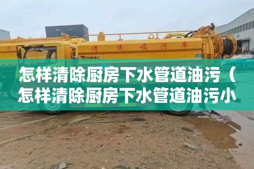 怎样清除厨房下水管道油污（怎样清除厨房下水管道油污小妙招）