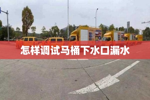 怎样调试马桶下水口漏水