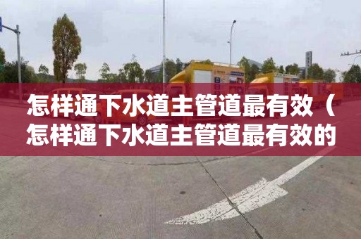怎样通下水道主管道最有效（怎样通下水道主管道最有效的方法）