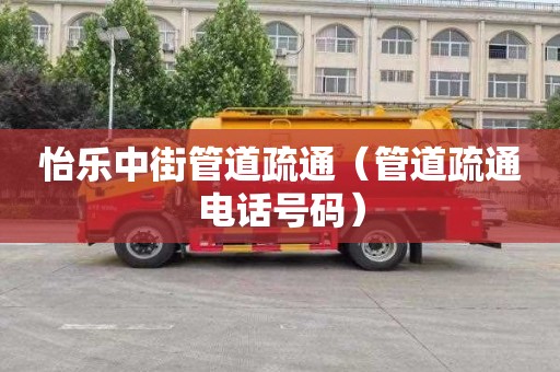 怡乐中街管道疏通（管道疏通电话号码）