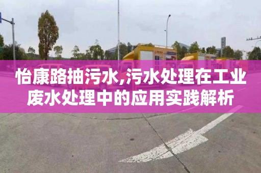 怡康路抽污水,污水处理在工业废水处理中的应用实践解析
