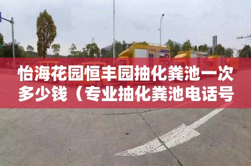 怡海花园恒丰园抽化粪池一次多少钱（专业抽化粪池电话号码）