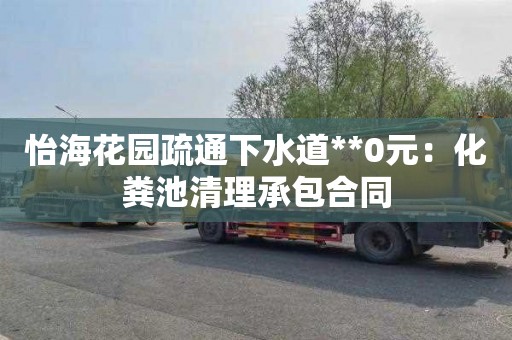 怡海花园疏通下水道**0元：化粪池清理承包合同
