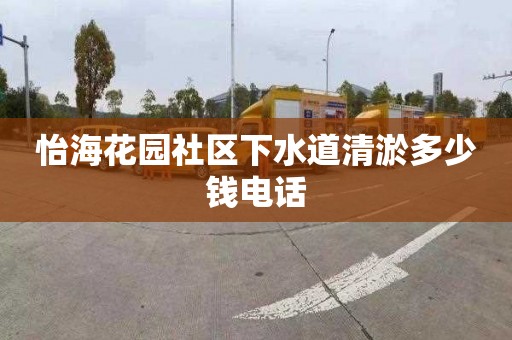 怡海花园社区下水道清淤多少钱电话