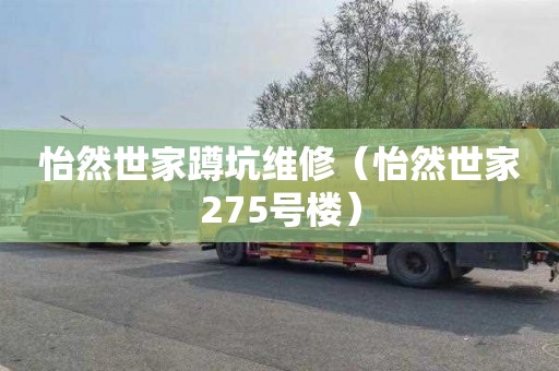 怡然世家蹲坑维修（怡然世家275号楼）