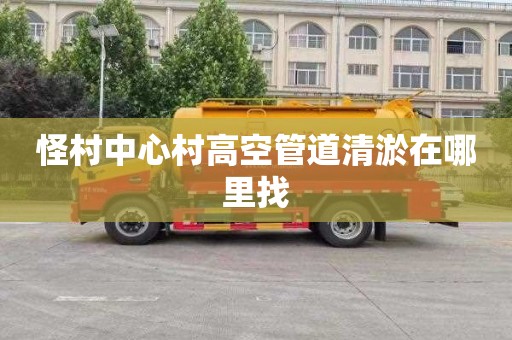 怪村中心村高空管道清淤在哪里找