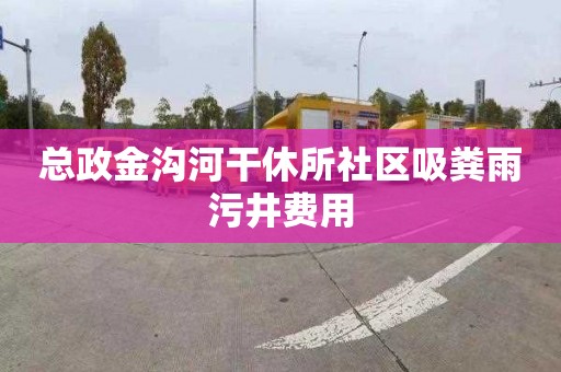 总政金沟河干休所社区吸粪雨污井费用