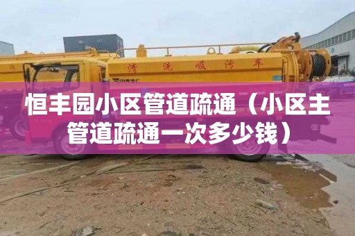 恒丰园小区管道疏通（小区主管道疏通一次多少钱）