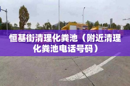 恒基街清理化粪池（附近清理化粪池电话号码）