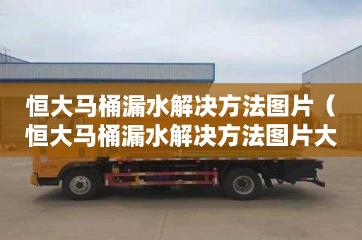 恒大马桶漏水解决方法图片（恒大马桶漏水解决方法图片大全）