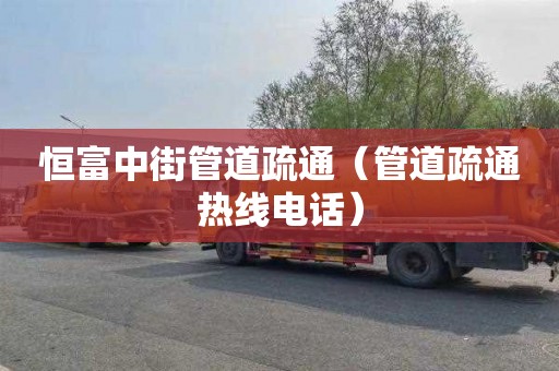恒富中街管道疏通（管道疏通热线电话）