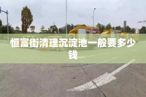恒富街清理沉淀池一般要多少钱