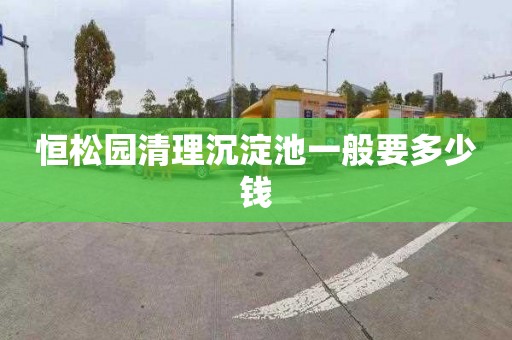 恒松园清理沉淀池一般要多少钱