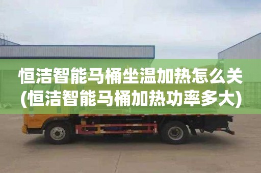 恒洁智能马桶坐温加热怎么关(恒洁智能马桶加热功率多大)