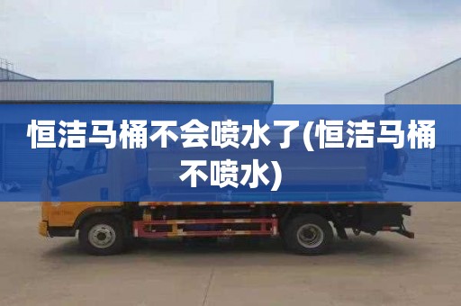 恒洁马桶不会喷水了(恒洁马桶不喷水)