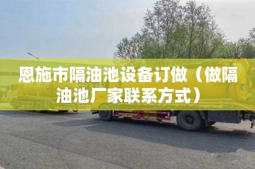 恩施市隔油池设备订做（做隔油池厂家联系方式）