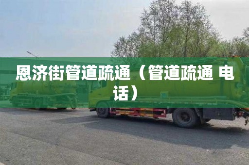 恩济街管道疏通（管道疏通 电话）