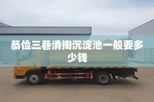 恭俭三巷清掏沉淀池一般要多少钱