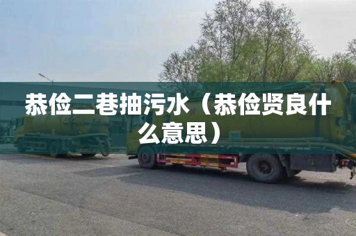 恭俭二巷抽污水（恭俭贤良什么意思）