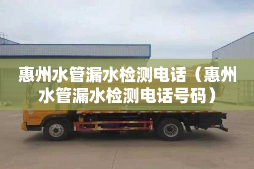 惠州水管漏水检测电话（惠州水管漏水检测电话号码）