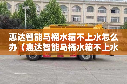 惠达智能马桶水箱不上水怎么办（惠达智能马桶水箱不上水怎么办呢）