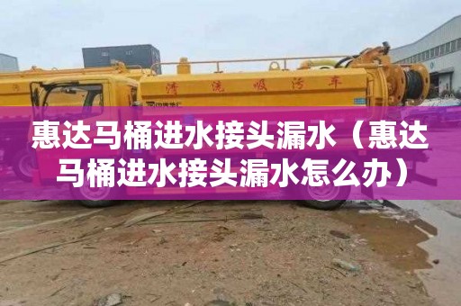 惠达马桶进水接头漏水（惠达马桶进水接头漏水怎么办）