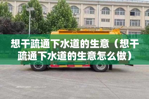 想干疏通下水道的生意（想干疏通下水道的生意怎么做）