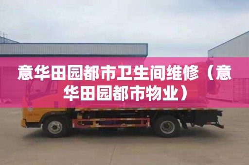意华田园都市卫生间维修（意华田园都市物业）