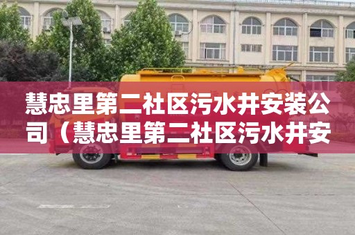 慧忠里第二社区污水井安装公司（慧忠里第二社区污水井安装公司电话）