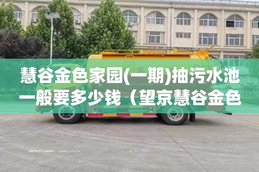 慧谷金色家园(一期)抽污水池一般要多少钱（望京慧谷金色家园一期怎么样）